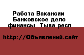 Работа Вакансии - Банковское дело, финансы. Тыва респ.